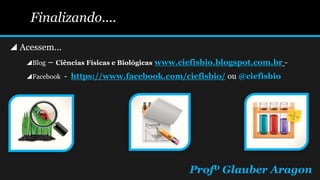 Finalizando....
 Acessem...
Blog – Ciências Físicas e Biológicas www.ciefisbio.blogspot.com.br -
Facebook - https://www.facebook.com/ciefisbio/ ou @ciefisbio
Profº Glauber Aragon
 