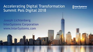 Joseph Lichtenberg
InterSystems Corporation
www.InterSystems.com
Accelerating Digital Transformation
Summit Pais Digital 2018
 