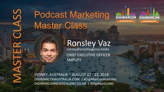 Ronsley Vazronsley@amplifyagency.media
CHIEF EXECUTIVE OFFICER
AMPLIFY
SYDNEY, AUSTRALIA ~ AUGUST 22 - 23, 2018
DIGIMARCONAUSTRALIA.COM | #DigiMarConAustralia
DIGIMARCONNEWZEALAND.CO.NZ | #DigiMarConNZ
Podcast Marketing
Master Class
MASTERCLASS
 
