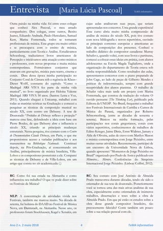 Entrevista [Maria Lúcia Pascoal] TeMA informativo
Ano 2 n. 2 maio 2018 4 TeMA informativo
Outra paixão na minha vida: foi entre esses colegas
que conheci Alex Pascoal, o meu amado
companheiro. Dos colegas, entre outros, Benito
Juarez, Eduardo Andrade, Paulo Herculano, Samuel
Kerr, Marisa Fonterrada, todos se tornaram
profissionais de música. Esse grupo era muito crítico
e se preocupava com o ensino de música,
particularmente com Teoria e Análise. Estudávamos
Schoenberg, traduzíamos livros americanos de
Percepção e iniciávamos uma atuação como músicos
e professores, com novas propostas e muita música
contemporânea. Formávamos conjuntos que
atuavam em gravações, música para teatro, cinema e
corais. Data dessa época minha participação no
Conjunto Coral de Câmara sob a regência de Klaus–
Dieter Wolff, constante do capítulo “Como o
Madrigal ARS VIVA fez parte da minha vida
musical”, no livro organizado por Heloísa Valente
Madrigal ARS VIVA 50 anos. (Santos: Letra e Voz,
2011). Quando cheguei à Unicamp, trabalhei com
todas as matérias teóricas na Graduação e comecei a
pesquisar as técnicas da composição musical no
século XX, com centro em Debussy. A tese de
Doutorado “Prelúdios de Debussy: reflexo e projeção”
marcou essa fase, defendendo a ideia com base em
Pierre Boulez, de que Debussy abre e influencia o
século XX, criando as principais mudanças
estruturais. Nessa pesquisa, tive contato com o Centre
de Documentation Claude Debussy, em Paris, o que me
proporcionou acesso a variadas publicações e aos
manuscritos na Bibliotèque Nationale. Continuei
depois, na Pós-Graduação, aí concentrando em
Análise, principalmente de música brasileira, Villa-
Lobos e os compositores posteriores a ele. Comparei
as técnicas de Debussy e de Villa-Lobos, em um
artigo que consta no site academia.edu (.)
RC: Como foi sua estada na Alemanha e como
influenciou seu trabalho? O que vc pode dizer sobre
os Festivais de Música?
MLP: A concentração de atividades vivida nos
Festivais, também me marcou muito. Na década de
setenta, fui bolsista do DAAD no Festival de Música
Nova, em Darmstadt, na Alemanha. Nesse ano, os
professores foram Stockhausen, Kagel e Xenakis, em
cujas aulas analisavam suas peças, que seriam
apresentadas nos concertos. Uma grande experiência!
Esse curso abriu muito minha compreensão de
análise de música do século XX, pois tive contato
com nova bibliografia e novos repertórios, ouvindo
as principais correntes europeias e americanas ao
lado de composições dos presentes. Conhecí o
trabalho didático do compositor canadense Murray
Schafer e, quando voltei, com seus livros e partituras,
comecei a colocar essas ideias em prática, com alunos
adolescentes na Escola Magda Tagliaferro, onde a
organização do departamento de Teoria estava sob
minha responsabilidade. Como resultados das aulas,
apresentamos concertos com o piano preparado de
John Cage, ao lado de peças de Gilberto Mendes e
práticas de indeterminação, sempre com grande
receptividade dos alunos pianistas. O trabalho de
Schafer valeu mais tarde um projeto com Marisa
Fonterrada, que constou da tradução do volume O
ouvido pensante (The Thinking Ear), publicado pela
Editora da UNESP. No Brasil, frequentei e trabalhei
nos Festivais Internacionais de Curitiba e Cursos de
Música do Paraná, organizados por Roberto
Schnorrenberg, (entre as décadas de sessenta e
setenta). Básicos na minha formação, pelas
participações nos corais gregorianos, corais com
vários repertórios, conhecimentos de trabalhos de
Edino Krieger, Jaime Diniz, Ernst Widmer, Jamary e
Alda de Oliveira, aulas de cravo com Marilyn Mason
e música contemporânea com Jorge Peixinho, entre
muitas outras atividades. Recentemente, participei de
um encontro da Universidade Nova de Lisboa,
quando apresentei “Momentos de Jorge Peixinho no
Brasil” organizado por Paulo de Assis e publicado em
Mémoires... Miroirs. Conferências do Simpósio
Internacional Jorge Peixinho. (Lisboa: Colibri, 2012).
RC: Seu contato com José Antônio de Almeida
Prado transcorreu durante décadas, tendo ele sido o
orientador de sua tese de doutorado. Posteriormente
você se tornou uma das mais ativas analistas de sua
obra, especialmente como orientadora de inúmeros
trabalhos, dissertações e teses sobre a obra de
Almeida Prado. Em que pé estão os estudos sobre a
obra desse grande compositor brasileiro, tão
precocemente falecido? Conte também um pouco
sobre a sua relação pessoal com ele.
 