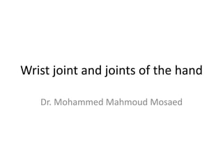Wrist joint and joints of the hand
Dr. Mohammed Mahmoud Mosaed
 