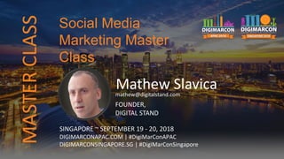 Mathew Slavicamathew@digitalstand.com
FOUNDER,
DIGITAL STAND
SINGAPORE ~ SEPTEMBER 19 - 20, 2018
DIGIMARCONAPAC.COM | #DigiMarConAPAC
DIGIMARCONSINGAPORE.SG | #DigiMarConSingapore
Social Media
Marketing Master
Class
MASTERCLASS
 