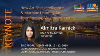 Almitra Karnick
HEAD OF MARKETING,
CLEVERTAP
SINGAPORE ~ SEPTEMBER 19 - 20, 2018
DIGIMARCONAPAC.COM | #DigiMarConAPAC
DIGIMARCONSINGAPORE.SG | #DigiMarConSingapore
How Artificial Intelligence
& Machine Learning Are
Transforming Modern Marketing
KEYNOTE
 