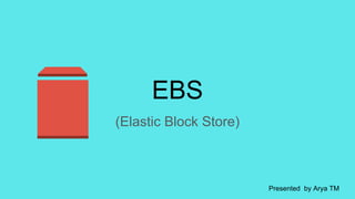 EBS
(Elastic Block Store)
Presented by Arya TM
 