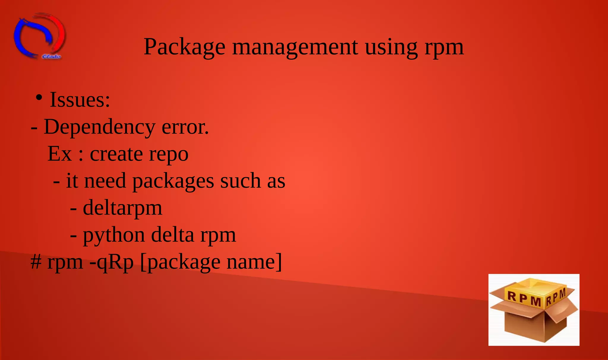 Package management using rpm

Issues:
- Dependency error.
Ex : create repo
- it need packages such as
- deltarpm
- python delta rpm
# rpm -qRp [package name]
 