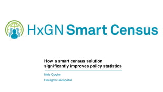 How a smart census solution
significantly improves policy statistics
Nele Coghe
Hexagon Geospatial
 