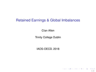 Retained Earnings & Global Imbalances
C´ıan Allen
Trinity College Dublin
IAOS-OECD. 2018
1 / 21
 