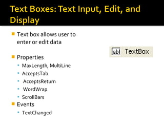  Text box allows user to
enter or edit data
 Properties
 MaxLength, MultiLine
 AcceptsTab
 AcceptsReturn
 WordWrap
 ScrollBars
 Events
 TextChanged
 