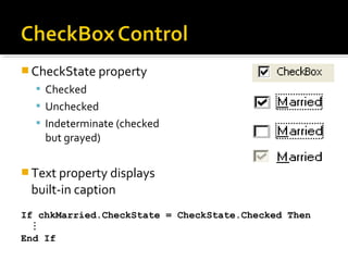  CheckState property
 Checked
 Unchecked
 Indeterminate (checked
but grayed)
 Text property displays
built-in caption
If chkMarried.CheckState = CheckState.Checked Then

End If
 