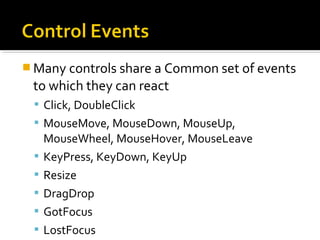  Many controls share a Common set of events
to which they can react
 Click, DoubleClick
 MouseMove, MouseDown, MouseUp,
MouseWheel, MouseHover, MouseLeave
 KeyPress, KeyDown, KeyUp
 Resize
 DragDrop
 GotFocus
 LostFocus
 