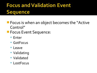  Focus is when an object becomes the “Active
Control”
 Focus Event Sequence:
 Enter
 GotFocus
 Leave
 Validating
 Validated
 LostFocus
 