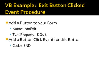 Add a Button to your Form
 Name: btnExit
 Text Property: &Quit
Add a Button Click Event for this Button
 Code: END
 