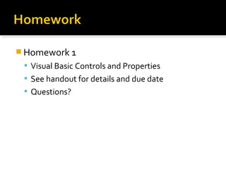  Homework 1
 Visual Basic Controls and Properties
 See handout for details and due date
 Questions?
 