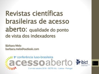 Revistas científicas
brasileiras de acesso
aberto: qualidade do ponto
de vista dos indexadores
Bárbara Melo
barbara.melo@outlook.com
 