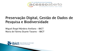 Preservação Digital, Gestão de Dados de
Pesquisa e Biodiversidade
Miguel Ángel Márdero Arellano – IBICT
Maria de Fátima Duarte Tavares – IBICT
 