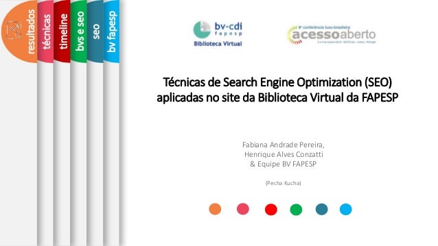 seo
T�cnicas de Search Engine Optimization (SEO)
aplicadas no site da Biblioteca Virtual da FAPESP
Fabiana Andrade Pereira...