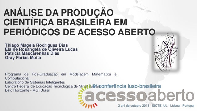 ANÁLISE DA PRODUÇÃO
CIENTÍFICA BRASILEIRA EM
PERIÓDICOS DE ACESSO ABERTO
Thiago Magela Rodrigues Dias
Elaine Rosangela de ...