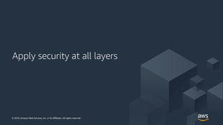 © 2018, Amazon Web Services, Inc. or its Affiliates. All rights reserved.© 2018, Amazon Web Services, Inc. or its Affiliates. All rights reserved.
Apply security at all layers
 