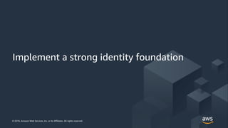 © 2018, Amazon Web Services, Inc. or its Affiliates. All rights reserved.© 2018, Amazon Web Services, Inc. or its Affiliates. All rights reserved.
Implement a strong identity foundation
 