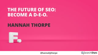 10/7/18 1
@hannahjthorpe
THE FUTURE OF SEO:
BECOME A D-E-O.
HANNAH THORPE
 