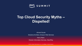 © 2018, Amazon Web Services, Inc. or its affiliates. All rights reserved.
Ahmed Gouda
Solutions Architect, Amazon Web Services
Top Cloud Security Myths –
Dispelled!
Henry Neira
Director Information Services, StarzPlay
 