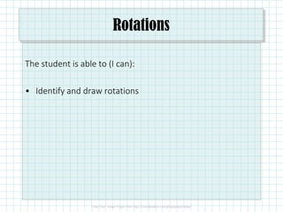 Rotations
The student is able to (I can):
• Identify and draw rotations
 