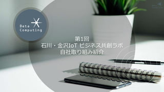 第1回
石川・金沢IoT ビジネス共創ラボ
自社取り組み紹介
 