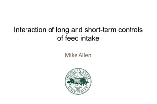 Interaction of long and short-term controls
of feed intake
Mike Allen
 
