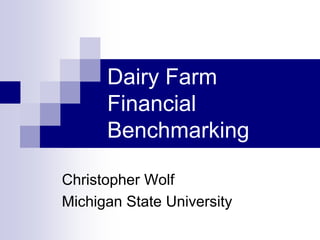 Dairy Farm
Financial
Benchmarking
Christopher Wolf
Michigan State University
 