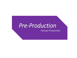 Pre-Production
Factual Production
 