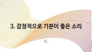3. 감정적으로 기분이 좋은 소리
 