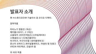 발표자 소개
현 ㈜스튜디오EIM 기술이사 겸 오디오 디렉터.
참여작품
마비노기 영웅전 (넥슨)
메이플스토리1, 2 (넥슨)
소울워커 (라이언게임즈/스마일게이트)
스페셜포스2 (드래곤플라이)
마구마구, 마구더리얼 (넷마블앤파크)
몬스터 슈퍼리그,파이널블레이드, 야생의 땅 듀량고
VRON 어트렉션, 건쉽VR 등
외 400 여종
 