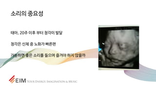 소리의 중요성
태아, 20주 이후 부터 청각이 발달
청각은 신체 중 노화가 빠른편
가능하면 좋은 소리를 들으며 즐겨야 하지 않을까
 