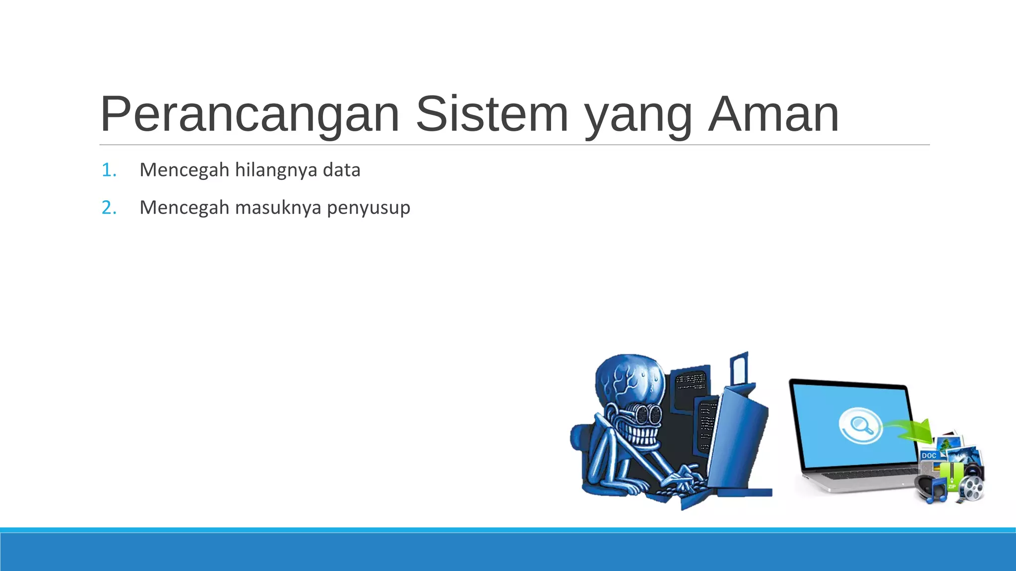 Perancangan Sistem yang Aman
1. Mencegah hilangnya data
2. Mencegah masuknya penyusup
 