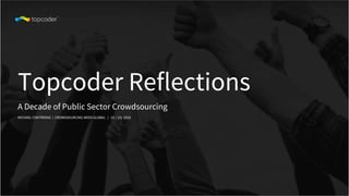 Topcoder Reflections
MICHAEL CONTRERAS | CROWDSOURCING WEEK GLOBAL | 10 / 25/ 2018
A Decade of Public Sector Crowdsourcing
 