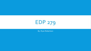 EDP 279
By: Ryan Robertson
 