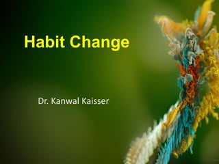 Habit Change
Dr. Kanwal Kaisser
 