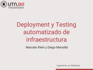 Ingeniería en Software
Deployment y Testing
automatizado de
infraestructura
Marcelo Klein y Diego Mansilla
 