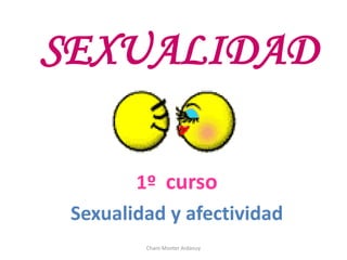 SEXUALIDAD
1º curso
Sexualidad y afectividad
Charo Monter Ardanuy
 