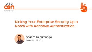 Director, WSO2
Kicking Your Enterprise Security Up a
Notch with Adaptive Authentication
Sagara Gunathunga
 