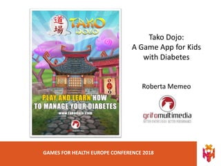 GAMES FOR HEALTH EUROPE CONFERENCE 2018
Tako Dojo:
A Game App for Kids
with Diabetes
Roberta Memeo
 