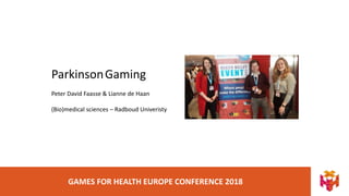 GAMES FOR HEALTH EUROPE CONFERENCE 2018
ParkinsonGaming
Peter David Faasse & Lianne de Haan
(Bio)medical sciences – Radboud Univeristy
 