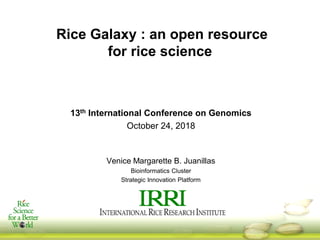 Rice Galaxy : an open resource
for rice science
13th International Conference on Genomics
October 24, 2018
Venice Margarette B. Juanillas
Bioinformatics Cluster
Strategic Innovation Platform
 