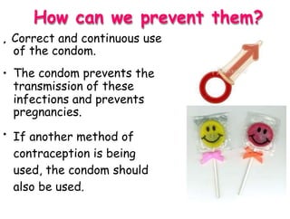 orrect and continuous use
How can we prevent them?
C
of the condom.
The condom prevents
transmission of these
,
• the
infections and prevents
pregnancies.
If another method of
contraception is being
used, the condom should
also be used.
•
 