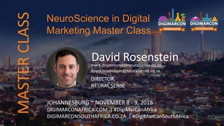David Rosensteinmark.drummond@neuralsense.co.za;
david.rosenstein@neuralsense.co.za
DIRECTOR,
NEURAL SENSE
JOHANNESBURG ~ NOVEMBER 8 - 9, 2018
DIGIMARCONAFRICA.COM | #DigiMarConAfrica
DIGIMARCONSOUTHAFRICA.CO.ZA | #DigiMarConSouthAfrica
NeuroScience in Digital
Marketing Master Class
MASTERCLASS
 