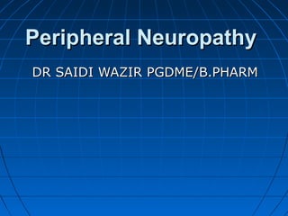 Peripheral NeuropathyPeripheral Neuropathy
DR SAIDI WAZIR PGDME/B.PHARMDR SAIDI WAZIR PGDME/B.PHARM
 