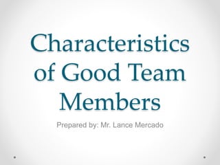 Characteristics
of Good Team
Members
Prepared by: Mr. Lance Mercado
 