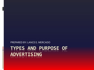 TYPES AND PURPOSE OF
ADVERTISING
PREPARED BY: LANCE E. MERCADO
 