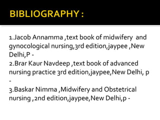 1.Jacob Annamma ,text book of midwifery and
gynocological nursing,3rd edition,jaypee ,New
Delhi,P -
2.Brar Kaur Navdeep ,text book of advanced
nursing practice 3rd edition,jaypee,New Delhi, p
-
3.Baskar Nimma ,Midwifery and Obstetrical
nursing ,2nd edition,jaypee,New Delhi,p -
 