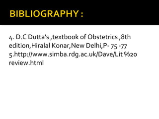 4. D.C Dutta's ,textbook of Obstetrics ,8th
edition,Hiralal Konar,New Delhi,P- 75 -77
5.http://www.simba.rdg.ac.uk/Dave/Lit %20
review.html
 